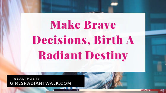 Make brave decisions, birth a radiant destiny