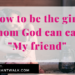 How to be the girl whom God can call "My friend"